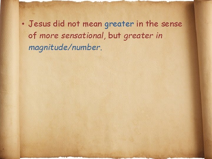  • Jesus did not mean greater in the sense of more sensational, but