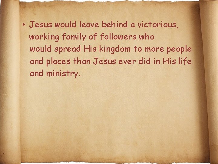  • Jesus would leave behind a victorious, working family of followers who would