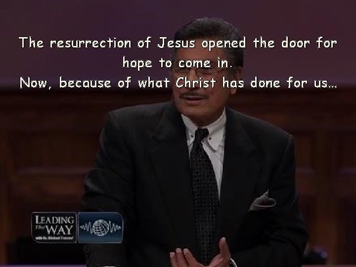 The resurrection of Jesus opened the door for hope to come in. Now, because