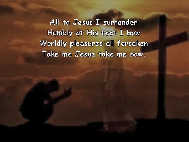 All to Jesus I surrender Humbly at His feet I bow Worldly pleasures all