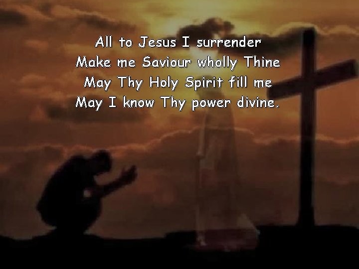 All to Jesus I surrender Make me Saviour wholly Thine May Thy Holy Spirit