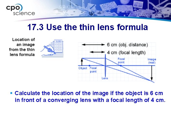 17. 3 Use thin lens formula § Calculate the location of the image if