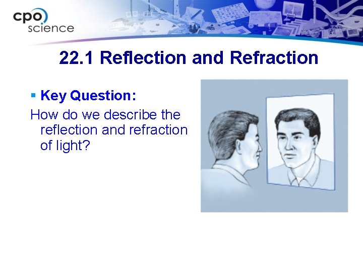 22. 1 Reflection and Refraction § Key Question: How do we describe the reflection