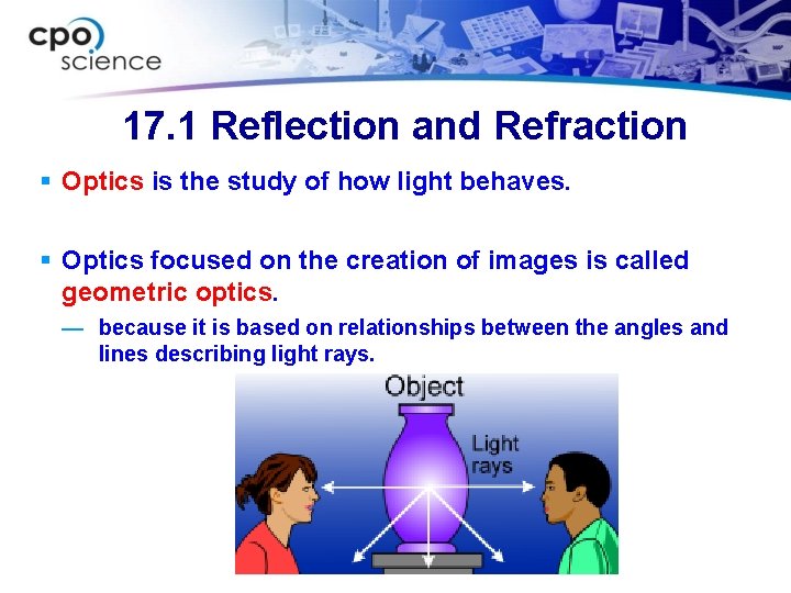 17. 1 Reflection and Refraction § Optics is the study of how light behaves.