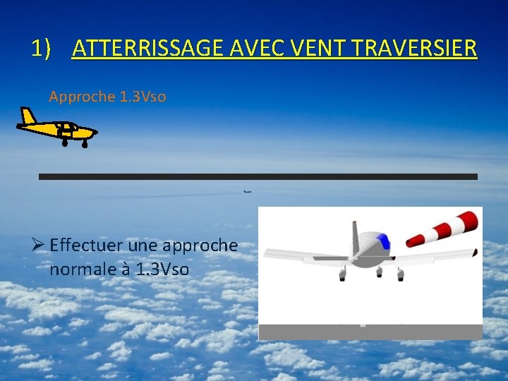 1) ATTERRISSAGE AVEC VENT TRAVERSIER Approche 1. 3 Vso Ø Effectuer une approche normale