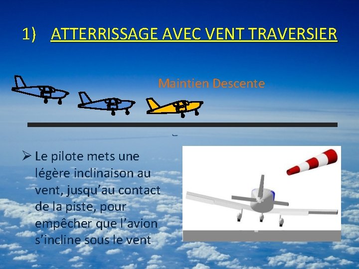 1) ATTERRISSAGE AVEC VENT TRAVERSIER Maintien Descente Ø Le pilote mets une légère inclinaison