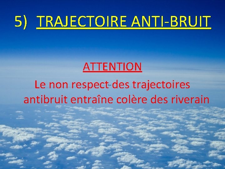 5) TRAJECTOIRE ANTI-BRUIT ATTENTION Le non respect des trajectoires antibruit entraîne colère des riverain
