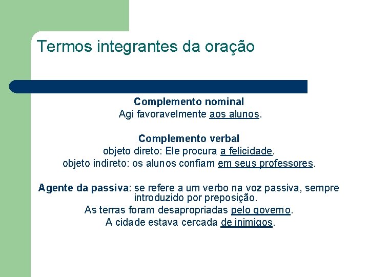 Termos integrantes da oração Complemento nominal Agi favoravelmente aos alunos. Complemento verbal objeto direto: