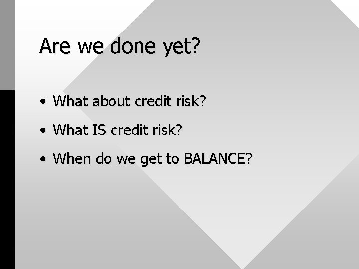 Are we done yet? • What about credit risk? • What IS credit risk?