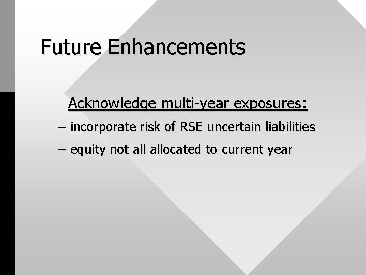 Future Enhancements Acknowledge multi-year exposures: – incorporate risk of RSE uncertain liabilities – equity