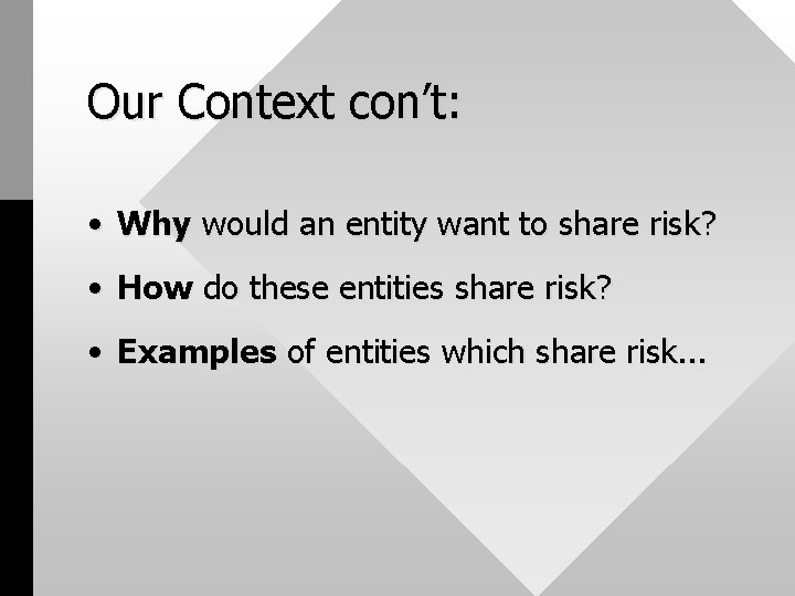 Our Context con’t: • Why would an entity want to share risk? • How