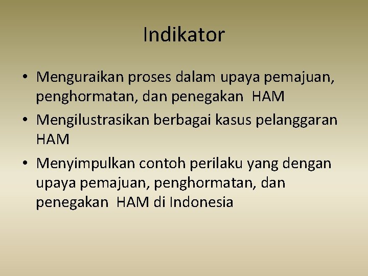 Indikator • Menguraikan proses dalam upaya pemajuan, penghormatan, dan penegakan HAM • Mengilustrasikan berbagai