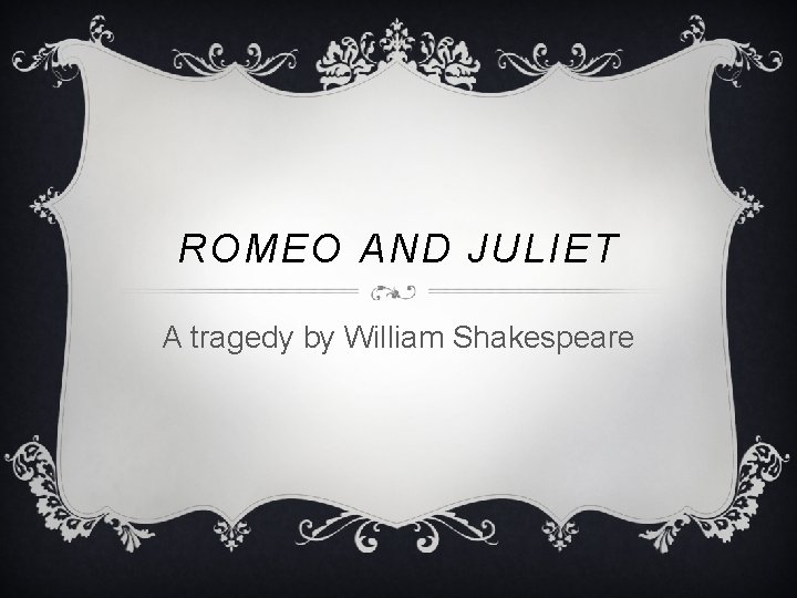 ROMEO AND JULIET A tragedy by William Shakespeare 