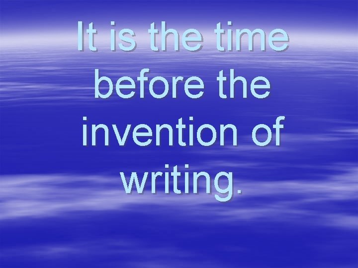 It is the time before the invention of writing. 