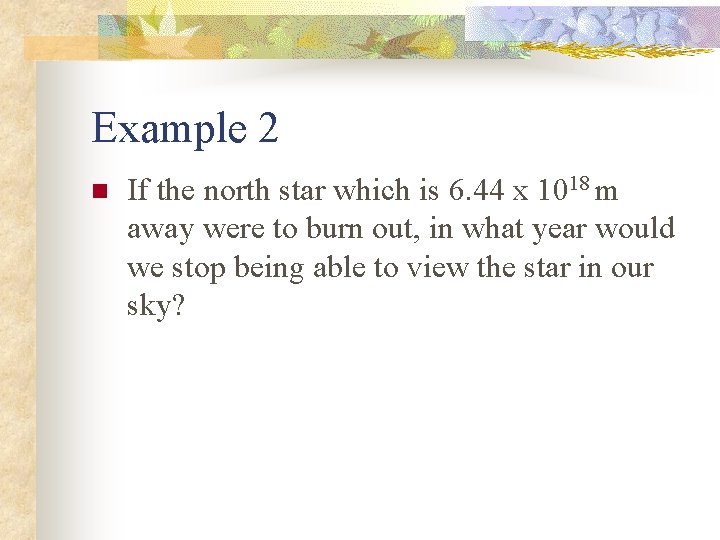 Example 2 n If the north star which is 6. 44 x 1018 m