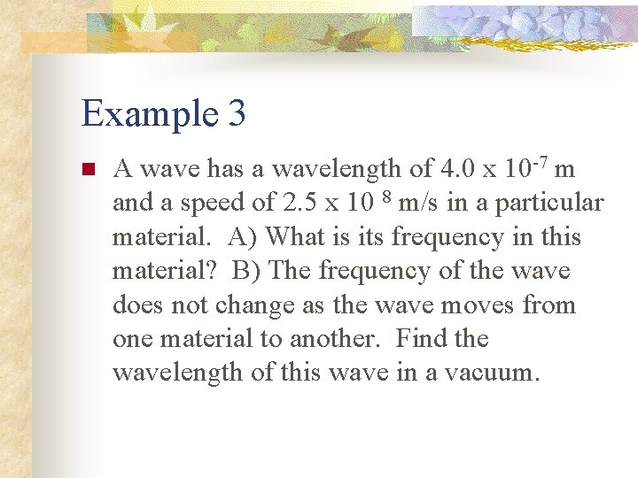 Example 3 n A wave has a wavelength of 4. 0 x 10 -7 Example 3 n A wave has a wavelength of 4. 0 x 10 -7