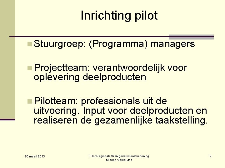 Inrichting pilot n Stuurgroep: (Programma) managers n Projectteam: verantwoordelijk voor oplevering deelproducten n Pilotteam:
