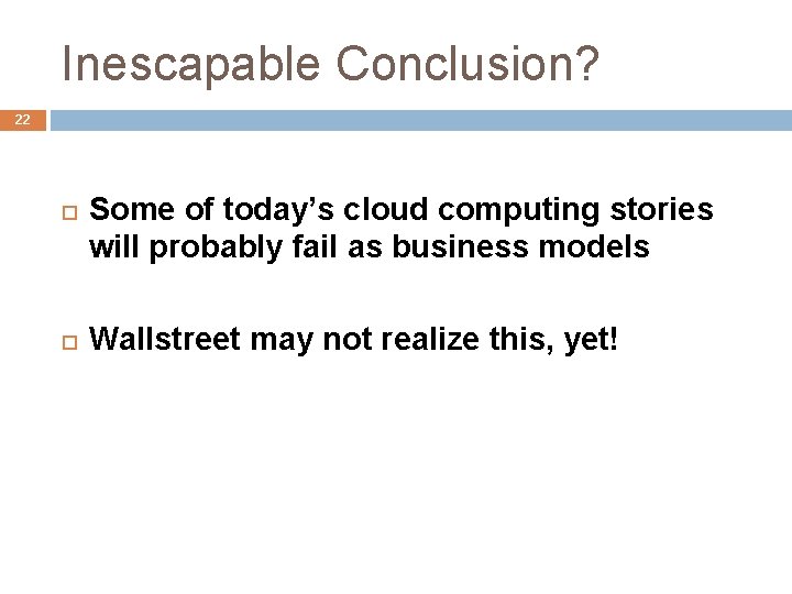 Inescapable Conclusion? 22 Some of today’s cloud computing stories will probably fail as business