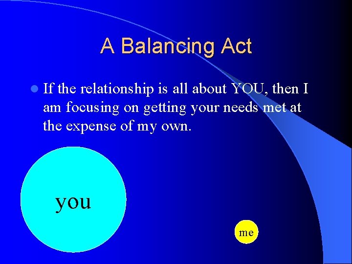 A Balancing Act l If the relationship is all about YOU, then I am
