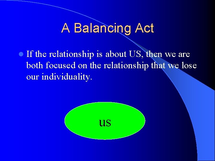 A Balancing Act l If the relationship is about US, then we are both