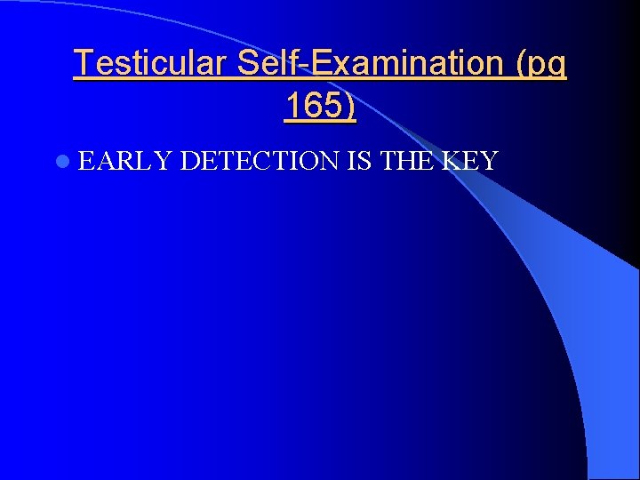 Testicular Self-Examination (pg 165) l EARLY DETECTION IS THE KEY 