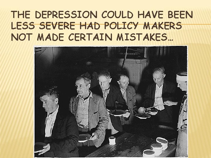 THE DEPRESSION COULD HAVE BEEN LESS SEVERE HAD POLICY MAKERS NOT MADE CERTAIN MISTAKES…