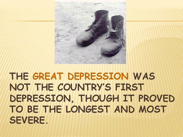 THE GREAT DEPRESSION WAS NOT THE COUNTRY’S FIRST DEPRESSION, THOUGH IT PROVED TO BE