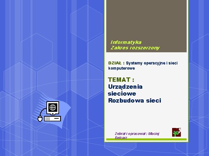 Informatyka Zakres rozszerzony DZIAŁ : Systemy operacyjne i sieci komputerowe TEMAT : Urządzenia sieciowe
