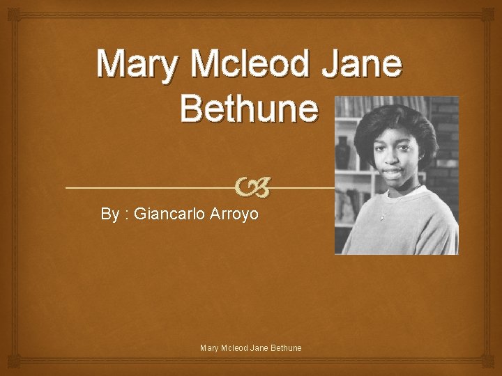 Mary Mcleod Jane Bethune By : Giancarlo Arroyo Mary Mcleod Jane Bethune 