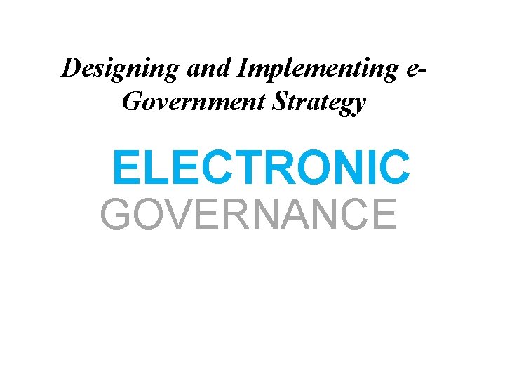 Designing and Implementing e. Government Strategy ELECTRONIC GOVERNANCE 