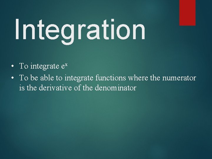 Integration • To integrate ex • To be able to integrate functions where the