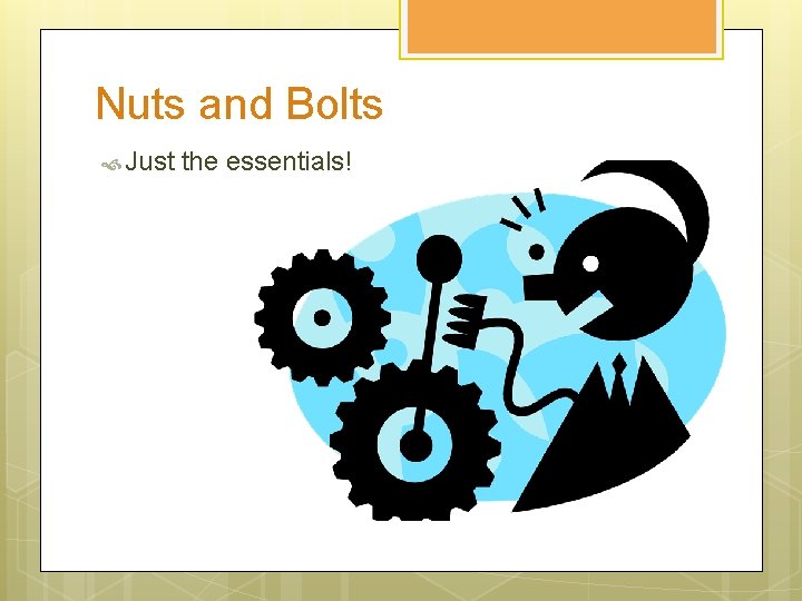 Nuts and Bolts Just the essentials! 