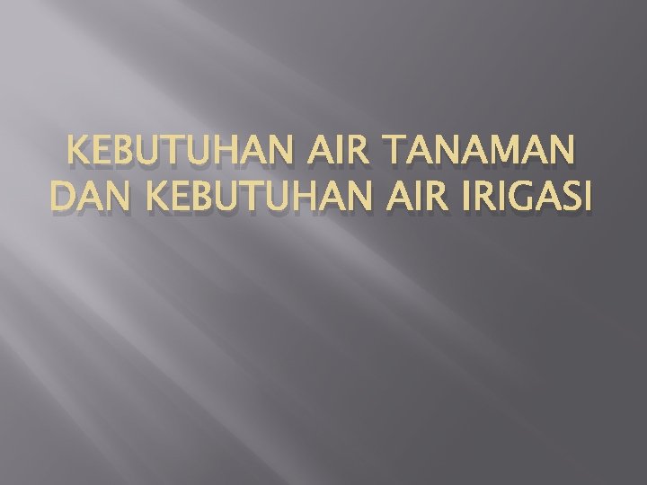 KEBUTUHAN AIR TANAMAN DAN KEBUTUHAN AIR IRIGASI 