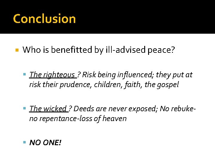 Conclusion Who is benefitted by ill-advised peace? The righteous ? Risk being influenced; they