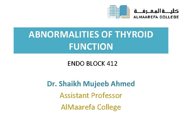 ABNORMALITIES OF THYROID FUNCTION ENDO BLOCK 412 Dr. Shaikh Mujeeb Ahmed Assistant Professor Al.