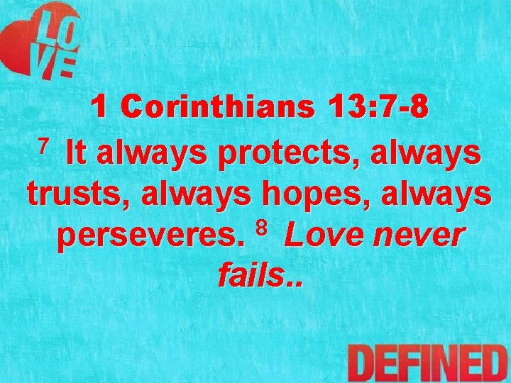 1 Corinthians 13: 7 -8 It always protects, always trusts, always hopes, always perseveres.