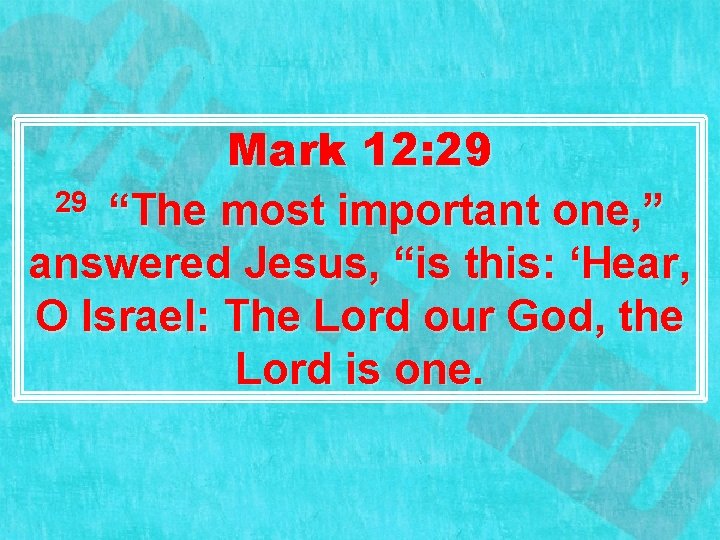 Mark 12: 29 29 “The most important one, ” answered Jesus, “is this: ‘Hear,