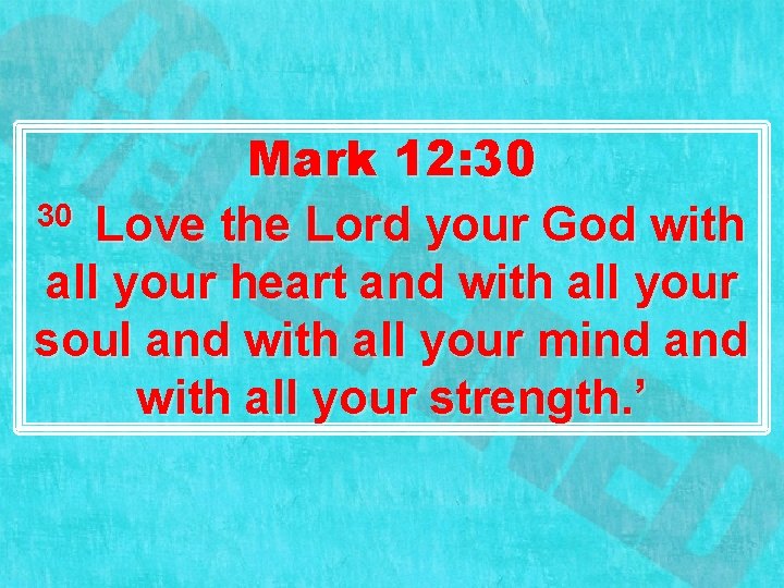 Mark 12: 30 30 Love the Lord your God with all your heart and