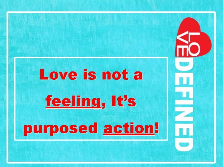 Love is not a feeling, It’s purposed action! 