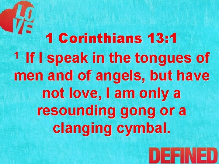 1 Corinthians 13: 1 If I speak in the tongues of men and of