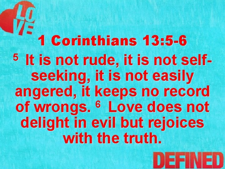 1 Corinthians 13: 5 -6 It is not rude, it is not selfseeking, it