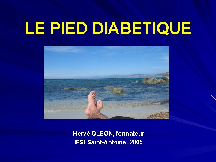 LE PIED DIABETIQUE Hervé OLEON, formateur IFSI Saint-Antoine, 2005 