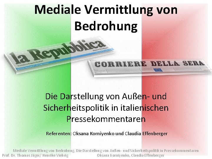 Mediale Vermittlung von Bedrohung Die Darstellung von Außen- und Sicherheitspolitik in italienischen Pressekommentaren Referenten: