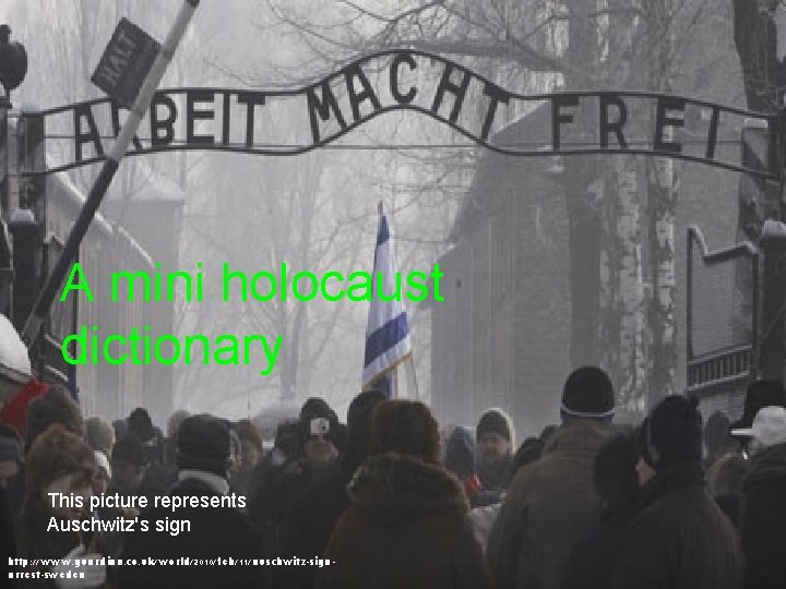 A mini holocaust dictionary This picture represents Auschwitz's sign http: //www. guardian. co. uk/world/2010/feb/11/auschwitz-signarrest-sweden