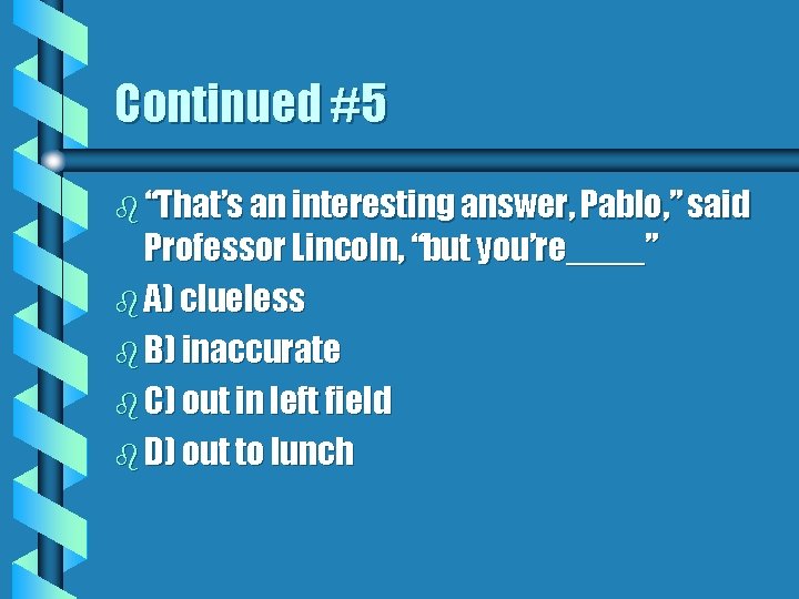 Continued #5 b “That’s an interesting answer, Pablo, ” said Professor Lincoln, “but you’re____”