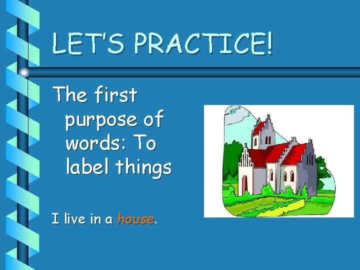LET’S PRACTICE! The first purpose of words: To label things I live in a