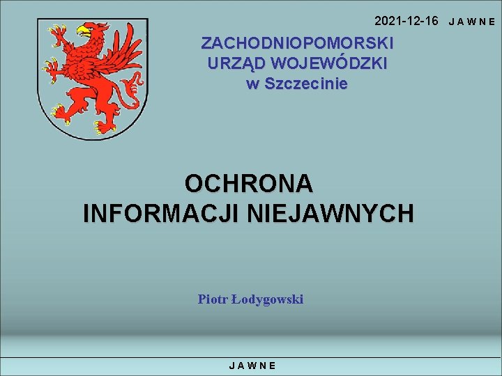 2021 -12 -16 ZACHODNIOPOMORSKI URZĄD WOJEWÓDZKI w Szczecinie OCHRONA INFORMACJI NIEJAWNYCH Piotr Łodygowski JAWNE