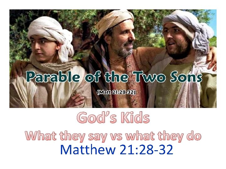 God’s Kids What they say vs what they do Matthew 21: 28 -32 