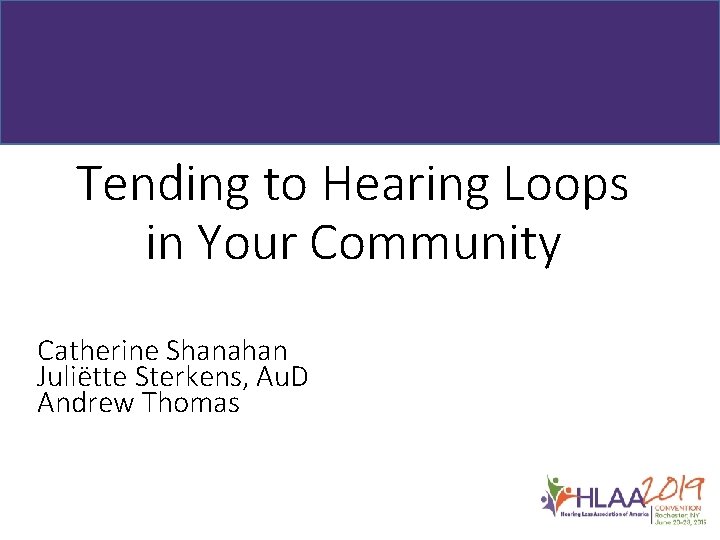 Tending to Hearing Loops in Your Community Catherine Shanahan Juliëtte Sterkens, Au. D Andrew