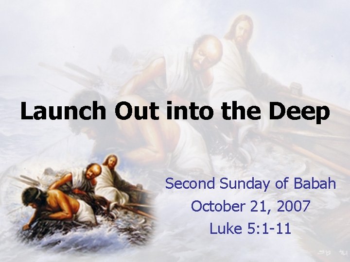 Launch Out into the Deep Second Sunday of Babah October 21, 2007 Luke 5: